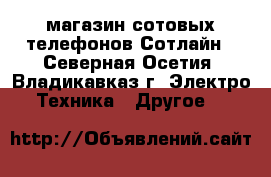 магазин сотовых телефонов Сотлайн - Северная Осетия, Владикавказ г. Электро-Техника » Другое   